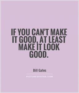 If you can't make it good, at least make it look good.
