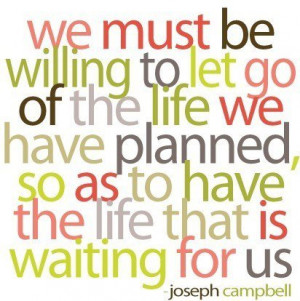 We must let go of the life we had planned so as to have the life that ...