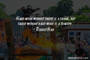 talent-Hard work without talent is a shame, but talent without hard ...