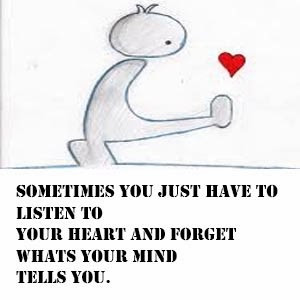 ... have to listen to your heart and forget what your mind tells you