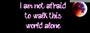 am not afraid to walk this world alone Profile Facebook Covers