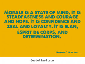Morale is a state of mind. it is steadfastness and courage.. George C ...
