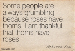 some people grumble because roses have thorns i am thankful that the