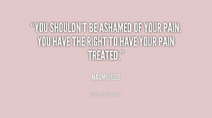 You shouldn't be ashamed of your pain. You have the right to have your ...