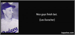 Nice guys finish last. - Leo Durocher