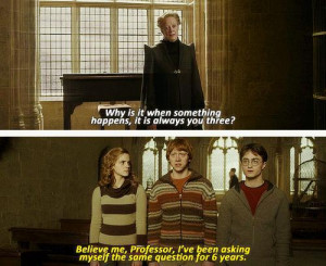 Why is it when something happens it is always you three ? Believe me ...