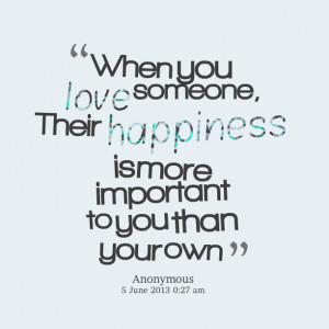 ... you love someone, their happiness is more important to you than your