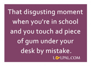 That disgusting moment when you’re in school and you touch ad piece ...