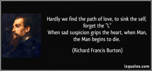 Hardly we find the path of love, to sink the self, forget the