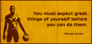 You must expect great things of yourself before you can do them.”