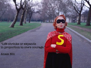 ... shrinks or expands in proportion to one’s courage.” -Anais Nin