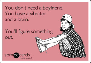 Funny Breakup Ecard: You don't need a boyfriend. You have a vibrator ...