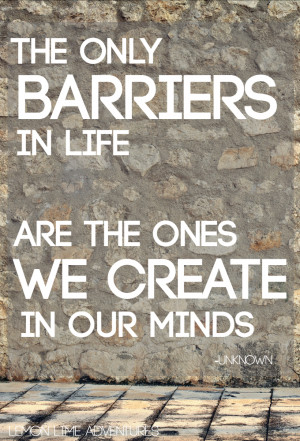 The only barriers we in life are the ones we create in our minds quote ...