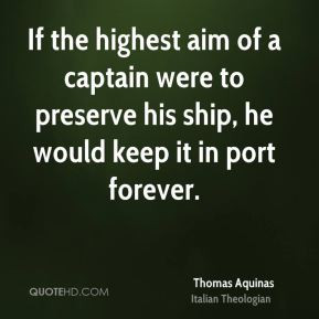 Thomas Aquinas - If the highest aim of a captain were to preserve his ...