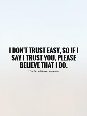 don't trust easy, so if I say I trust you, please believe that I do.