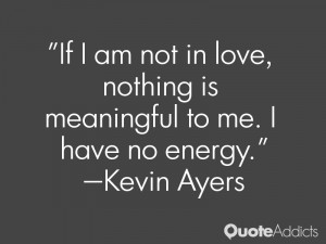 kevin ayers quotes if i am not in love nothing is meaningful to me i ...