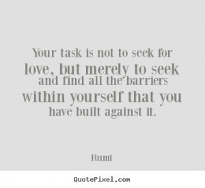 Love sayings - Your task is not to seek for love, but merely to seek ...