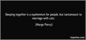... for people, but tantamount to marriage with cats. - Marge Piercy