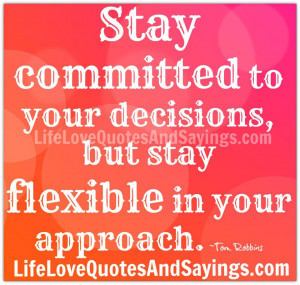 Stay committed to your decisions, but stay flexible in your approach ...