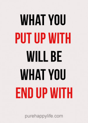 Life Quote: What you put up with will be what you end up with