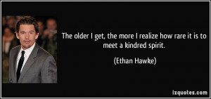 The older I get, the more I realize how rare it is to meet a kindred ...