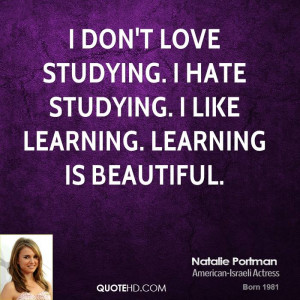 don't love studying. I hate studying. I like learning. Learning is ...