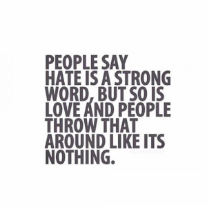 People say hate is a strong word, but so is love and people throw that ...