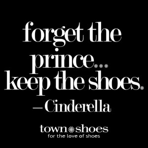 forget the prince...keep the shoes. —Cinderella