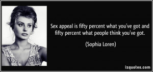 ... ve got and fifty percent what people think you've got. - Sophia Loren