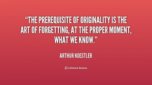The prerequisite of originality is the art of forgetting, at the ...
