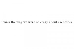 beautifulquote:I miss the way we were so crazy about each other ...
