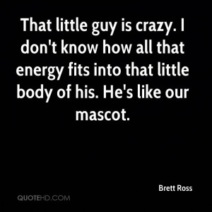 That little guy is crazy. I don't know how all that energy fits into ...