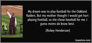 ... chose baseball for me. I guess moms do know best. - Rickey Henderson