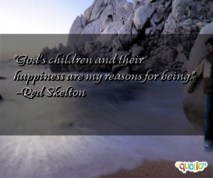 God's children and their happiness are my reasons for being. -Red ...