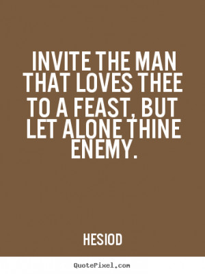 ... the man that loves thee to a feast, but let alone thine enemy