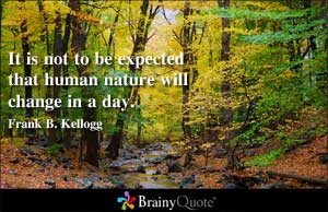 It is not to be expected that human nature will change in a day.