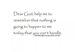 Dear God, help me to remember that nothing is going to happen to me ...