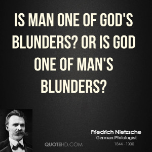 Is man one of God's blunders? Or is God one of man's blunders?
