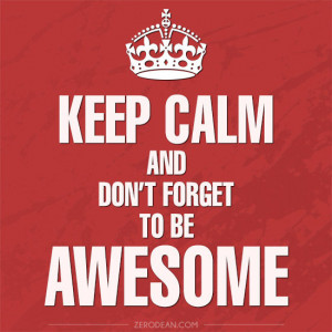 Keep calm and dont forget to be awesome