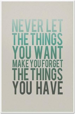 Quote: Never let the things you want make you forget the thing you ...