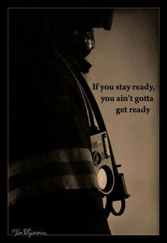 Firefighting:If you stay ready ,you ain't gotta get ready .