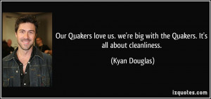 ... we're big with the Quakers. It's all about cleanliness. - Kyan Douglas