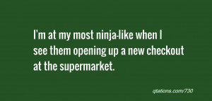 quote of the day: I'm at my most ninja-like when I see them opening up ...