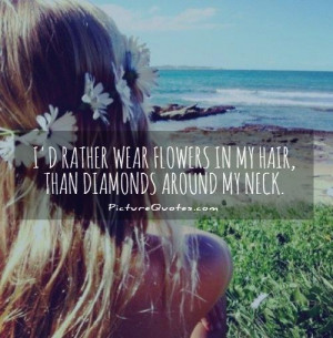 ... wear flowers in my hair, than diamonds around my neck Picture Quote #1
