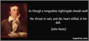 ... Her throat in vain, and die, heart-stifled, in her dell. - John Keats