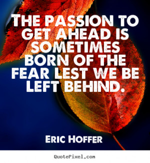 Eric Hoffer Quotes - The passion to get ahead is sometimes born of the ...