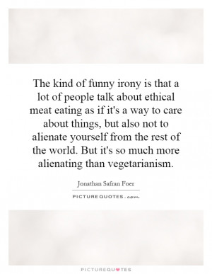 ... But it's so much more alienating than vegetarianism Picture Quote #1