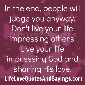 In the end, people will judge you anyway. Don’t live your life ...