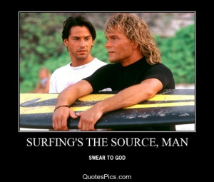 Surfing’s the source, man… – Point Break