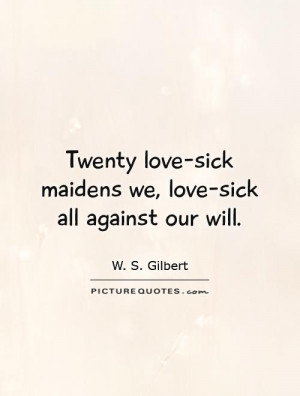 Twenty love-sick maidens we, love-sick all against our will. Picture ...